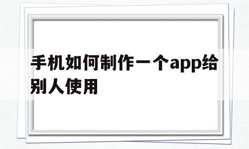 手机如何制作一个app给别人使用(手机如何制作一个app给别人使用权限),手机如何制作一个app给别人使用(手机如何制作一个app给别人使用权限),手机如何制作一个app给别人使用,百度,APP,模板,第1张