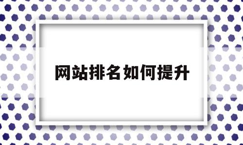 网站排名如何提升(网站如何快速提升排名),网站排名如何提升,文章,视频,百度,第1张 网站排名如何提升(网站如何快速提升排名),网站排名如何提升(网站如何快速提升排名),网站排名如何提升,文章,视频,百度,第1张