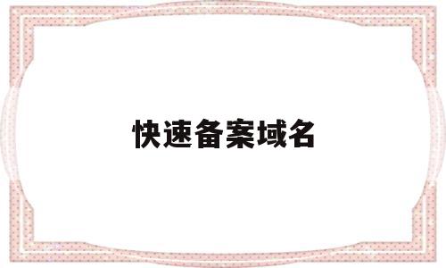 快速备案域名(如何快速备案域名),快速备案域名(如何快速备案域名),快速备案域名,信息,浏览器,免费,第1张
