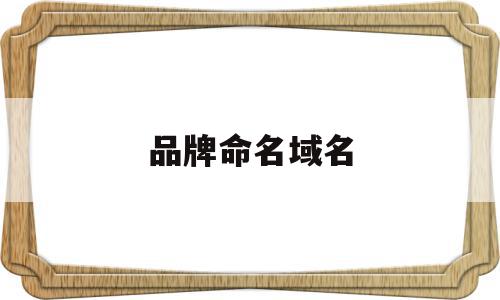 品牌命名域名(品牌命名域名怎么写),品牌命名域名(品牌命名域名怎么写),品牌命名域名,域名命名规则,第1张