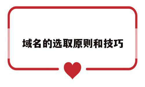 域名的选取原则和技巧(域名的选取原则和技巧是什么),域名的选取原则和技巧,营销,关键词,企业网站,第1张 域名的选取原则和技巧(域名的选取原则和技巧是什么),域名的选取原则和技巧(域名的选取原则和技巧是什么),域名的选取原则和技巧,营销,关键词,企业网站,第1张