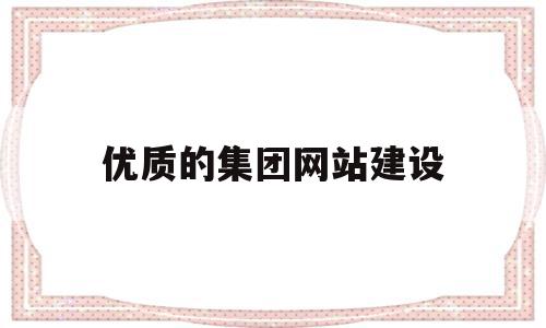 优质的集团网站建设(优质的集团网站建设有哪些),优质的集团网站建设,信息,模板,营销,第1张 优质的集团网站建设(优质的集团网站建设有哪些),优质的集团网站建设(优质的集团网站建设有哪些),优质的集团网站建设,信息,模板,营销,第1张
