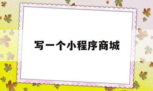写一个小程序商城(怎样做一个小程序商城),写一个小程序商城,信息,账号,微信,第1张 写一个小程序商城(怎样做一个小程序商城),写一个小程序商城(怎样做一个小程序商城),写一个小程序商城,信息,账号,微信,第1张