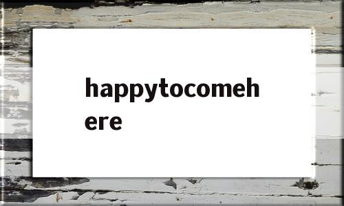 happytocomehere的简单介绍