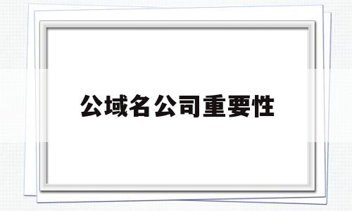 公域名公司重要性(公司域名需要续费吗),公域名公司重要性(公司域名需要续费吗),公域名公司重要性,百度,营销,排名,第1张