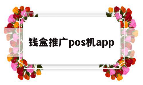 钱盒推广pos机app(钱盒pos机客服电话是多少),钱盒推广pos机app,信息,微信,APP,第1张 钱盒推广pos机app(钱盒pos机客服电话是多少),钱盒推广pos机app(钱盒pos机客服电话是多少),钱盒推广pos机app,信息,微信,APP,第1张
