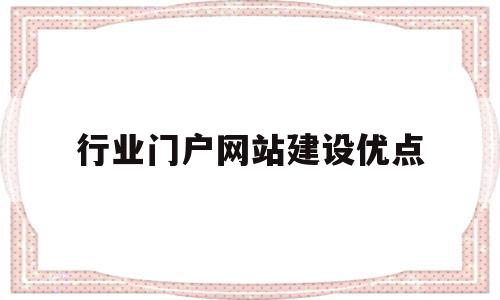 行业门户网站建设优点(行业门户网站建设优点和缺点),行业门户网站建设优点(行业门户网站建设优点和缺点),行业门户网站建设优点,信息,文章,营销,第1张