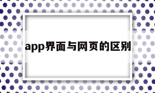 app界面与网页的区别(app界面与网页的区别是什么),app界面与网页的区别,信息,百度,微信,第1张 app界面与网页的区别(app界面与网页的区别是什么),app界面与网页的区别(app界面与网页的区别是什么),app界面与网页的区别,信息,百度,微信,第1张