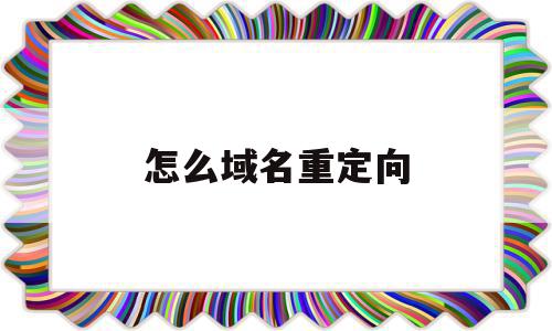 怎么域名重定向(域名重定向怎么设置),怎么域名重定向,浏览器,跳转,引导,第1张 怎么域名重定向(域名重定向怎么设置),怎么域名重定向(域名重定向怎么设置),怎么域名重定向,浏览器,跳转,引导,第1张
