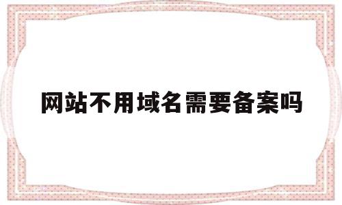 网站不用域名需要备案吗(网站不用域名需要备案吗知乎),网站不用域名需要备案吗(网站不用域名需要备案吗知乎),网站不用域名需要备案吗,投资,虚拟主机,相关资料,第1张