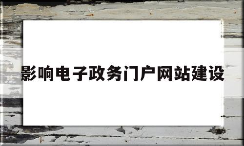 影响电子政务门户网站建设(影响电子政务门户网站建设的主要因素包括),影响电子政务门户网站建设,信息,社区,网站建设,第1张 影响电子政务门户网站建设(影响电子政务门户网站建设的主要因素包括),影响电子政务门户网站建设(影响电子政务门户网站建设的主要因素包括),影响电子政务门户网站建设,信息,社区,网站建设,第1张