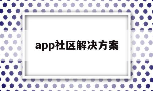 app社区解决方案(社区app运营方案策划),app社区解决方案(社区app运营方案策划),app社区解决方案,信息,视频,微信,第1张
