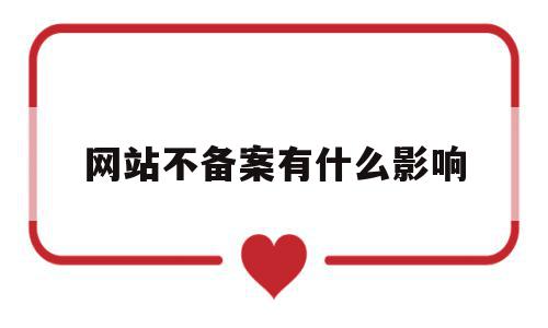 网站不备案有什么影响(网站不备案有什么影响吗),网站不备案有什么影响(网站不备案有什么影响吗),网站不备案有什么影响,信息,百度,排名,第1张