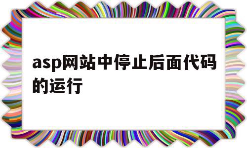 asp网站中停止后面代码的运行(asp网站中停止后面代码的运行是什么),asp网站中停止后面代码的运行(asp网站中停止后面代码的运行是什么),asp网站中停止后面代码的运行,信息,java,跳转,第1张