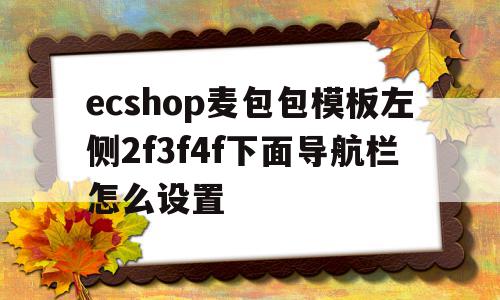 ecshop麦包包模板左侧2f3f4f下面导航栏怎么设置的简单介绍,ecshop麦包包模板左侧2f3f4f下面导航栏怎么设置,模板,导航,怎么设置,第1张 ecshop麦包包模板左侧2f3f4f下面导航栏怎么设置的简单介绍,ecshop麦包包模板左侧2f3f4f下面导航栏怎么设置的简单介绍,ecshop麦包包模板左侧2f3f4f下面导航栏怎么设置,模板,导航,怎么设置,第1张
