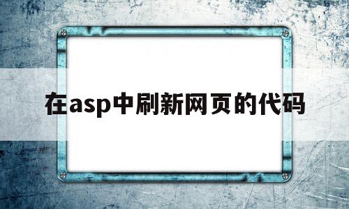 在asp中刷新网页的代码(在asp中刷新网页的代码是什么),在asp中刷新网页的代码(在asp中刷新网页的代码是什么),在asp中刷新网页的代码,java,第1张