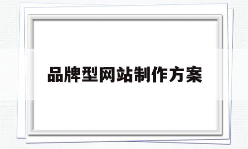 品牌型网站制作方案(品牌网站建设解决方案),品牌型网站制作方案,信息,源码,营销,第1张 品牌型网站制作方案(品牌网站建设解决方案),品牌型网站制作方案(品牌网站建设解决方案),品牌型网站制作方案,信息,源码,营销,第1张