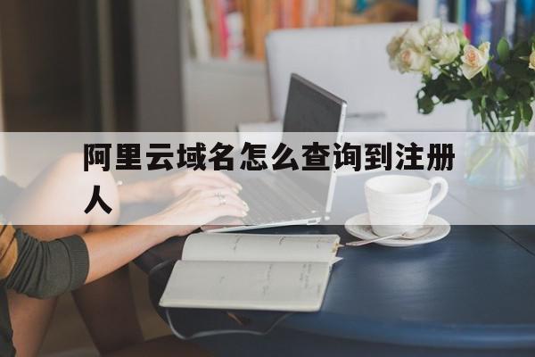 阿里云域名怎么查询到注册人(阿里云域名怎么查询到注册人信息),阿里云域名怎么查询到注册人(阿里云域名怎么查询到注册人信息),阿里云域名怎么查询到注册人,信息,百度,账号,第1张