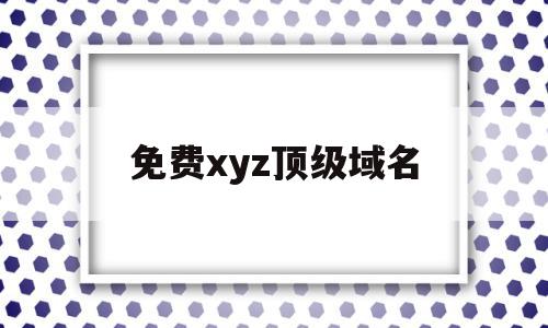 免费xyz顶级域名(免费xyz顶级域名是什么),免费xyz顶级域名(免费xyz顶级域名是什么),免费xyz顶级域名,信息,免费,g域名,第1张