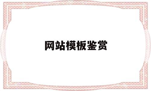 网站模板鉴赏(网站模板鉴赏怎么做),网站模板鉴赏(网站模板鉴赏怎么做),网站模板鉴赏,源码,微信,模板,第1张