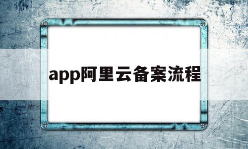 app阿里云备案流程(app阿里云备案流程图),app阿里云备案流程(app阿里云备案流程图),app阿里云备案流程,信息,账号,APP,第1张