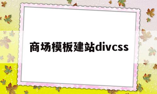 商场模板建站divcss的简单介绍,商场模板建站divcss,百度,账号,模板,第1张 商场模板建站divcss的简单介绍,商场模板建站divcss的简单介绍,商场模板建站divcss,百度,账号,模板,第1张