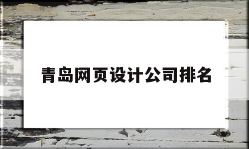 青岛网页设计公司排名(青岛网页设计公司排名前十),青岛网页设计公司排名,信息,百度,营销,第1张 青岛网页设计公司排名(青岛网页设计公司排名前十),青岛网页设计公司排名(青岛网页设计公司排名前十),青岛网页设计公司排名,信息,百度,营销,第1张
