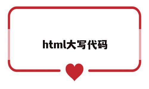 html大写代码(html字母全部大写),html大写代码(html字母全部大写),html大写代码,html,tag,第1张