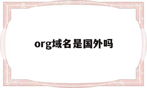 org域名是国外吗(org域名不打算进入中国了么)