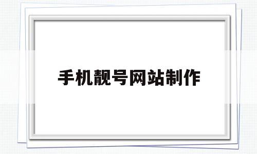 手机靓号网站制作(手机靓号网站制作平台),手机靓号网站制作(手机靓号网站制作平台),手机靓号网站制作,信息,百度,微信,第1张
