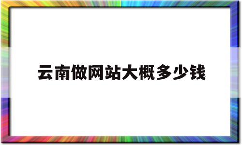 云南做网站大概多少钱(云南做网站大概多少钱一年),云南做网站大概多少钱(云南做网站大概多少钱一年),云南做网站大概多少钱,微信,模板,营销,第1张