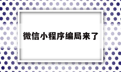 微信小程序编局来了(微信小程序编译怎么设置),微信小程序编局来了,信息,视频,账号,第1张 微信小程序编局来了(微信小程序编译怎么设置),微信小程序编局来了(微信小程序编译怎么设置),微信小程序编局来了,信息,视频,账号,第1张