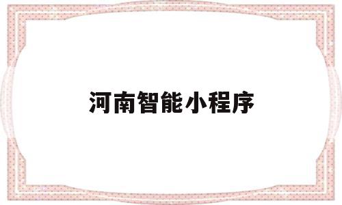 河南智能小程序(河南智能小程序开发),河南智能小程序,信息,百度,账号,第1张 河南智能小程序(河南智能小程序开发),河南智能小程序(河南智能小程序开发),河南智能小程序,信息,百度,账号,第1张