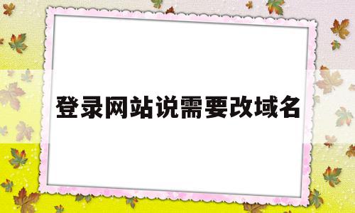 登录网站说需要改域名(网站要求用户输入用户名和密码进行注册),登录网站说需要改域名,文章,百度,微信,第1张 登录网站说需要改域名(网站要求用户输入用户名和密码进行注册),登录网站说需要改域名(网站要求用户输入用户名和密码进行注册),登录网站说需要改域名,文章,百度,微信,第1张