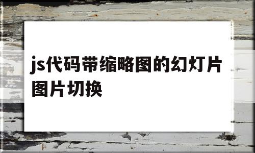 包含js代码带缩略图的幻灯片图片切换的词条,js代码带缩略图的幻灯片图片切换,文章,百度,浏览器,第1张 包含js代码带缩略图的幻灯片图片切换的词条,包含js代码带缩略图的幻灯片图片切换的词条,js代码带缩略图的幻灯片图片切换,文章,百度,浏览器,第1张