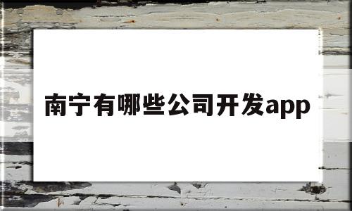 南宁有哪些公司开发app(南宁app软件开发公司有哪些),南宁有哪些公司开发app,信息,源码,APP,第1张 南宁有哪些公司开发app(南宁app软件开发公司有哪些),南宁有哪些公司开发app(南宁app软件开发公司有哪些),南宁有哪些公司开发app,信息,源码,APP,第1张