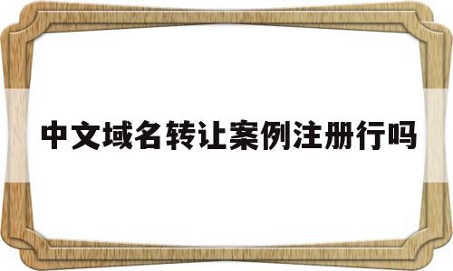 关于中文域名转让案例注册行吗的信息,中文域名转让案例注册行吗,信息,赚钱,投资,第1张 关于中文域名转让案例注册行吗的信息,关于中文域名转让案例注册行吗的信息,中文域名转让案例注册行吗,信息,赚钱,投资,第1张