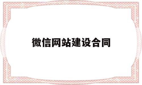 微信网站建设合同(微信网站建设合同怎么签),微信网站建设合同(微信网站建设合同怎么签),微信网站建设合同,信息,微信,营销,第1张