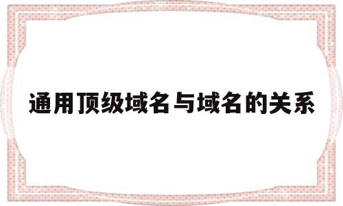通用顶级域名与域名的关系(通用顶级域名与域名的关系图),通用顶级域名与域名的关系(通用顶级域名与域名的关系图),通用顶级域名与域名的关系,投资,高级,二级域名,第1张