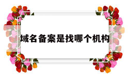 域名备案是找哪个机构(域名备案是找哪个机构办理),域名备案是找哪个机构(域名备案是找哪个机构办理),域名备案是找哪个机构,信息,文章,百度,第1张