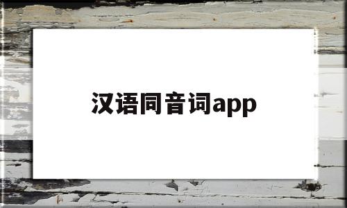 汉语同音词app(汉语同音词大全10000),汉语同音词app(汉语同音词大全10000),汉语同音词app,app,第1张