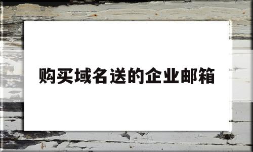 购买域名送的企业邮箱(企业邮箱域名续费)