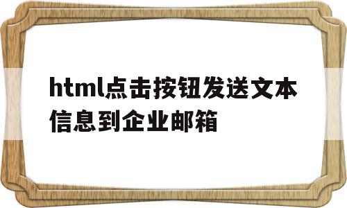 html点击按钮发送文本信息到企业邮箱(html点击按钮发送文本信息到企业邮箱中),html点击按钮发送文本信息到企业邮箱,信息,视频,html,第1张 html点击按钮发送文本信息到企业邮箱(html点击按钮发送文本信息到企业邮箱中),html点击按钮发送文本信息到企业邮箱(html点击按钮发送文本信息到企业邮箱中),html点击按钮发送文本信息到企业邮箱,信息,视频,html,第1张