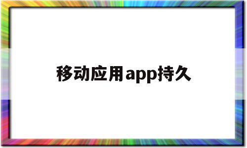 移动应用app持久(移动应用程序指的是什么),移动应用app持久,信息,账号,APP,第1张 移动应用app持久(移动应用程序指的是什么),移动应用app持久(移动应用程序指的是什么),移动应用app持久,信息,账号,APP,第1张
