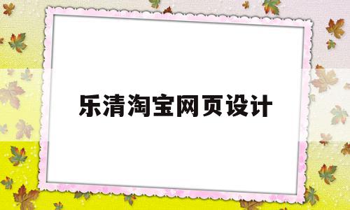 乐清淘宝网页设计(淘宝网页设计师待遇怎么样),乐清淘宝网页设计,信息,营销,java,第1张 乐清淘宝网页设计(淘宝网页设计师待遇怎么样),乐清淘宝网页设计(淘宝网页设计师待遇怎么样),乐清淘宝网页设计,信息,营销,java,第1张