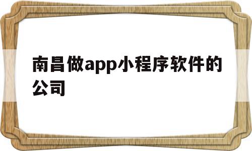 南昌做app小程序软件的公司(南昌做app小程序软件的公司排名),南昌做app小程序软件的公司,信息,视频,微信,第1张 南昌做app小程序软件的公司(南昌做app小程序软件的公司排名),南昌做app小程序软件的公司(南昌做app小程序软件的公司排名),南昌做app小程序软件的公司,信息,视频,微信,第1张