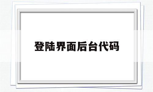 登陆界面后台代码(登录页面代码怎么写),登陆界面后台代码(登录页面代码怎么写),登陆界面后台代码,账号,模板,浏览器,第1张