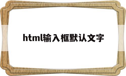 html输入框默认文字(htmlinput默认文字),html输入框默认文字,信息,账号,浏览器,第1张 html输入框默认文字(htmlinput默认文字),html输入框默认文字(htmlinput默认文字),html输入框默认文字,信息,账号,浏览器,第1张