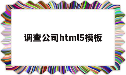 包含调查公司html5模板的词条,调查公司html5模板,模板,html,跳转,第1张 包含调查公司html5模板的词条,包含调查公司html5模板的词条,调查公司html5模板,模板,html,跳转,第1张