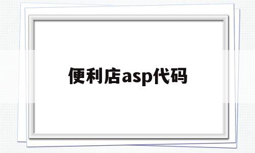 便利店asp代码(便利店 app开发),便利店asp代码,信息,浏览器,免费,第1张 便利店asp代码(便利店 app开发),便利店asp代码(便利店 app开发),便利店asp代码,信息,浏览器,免费,第1张